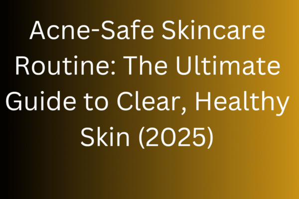 Acne-Safe Skincare Routine: The Ultimate Guide to Clear, Healthy Skin (2025) Acne-Safe Skincare Routine